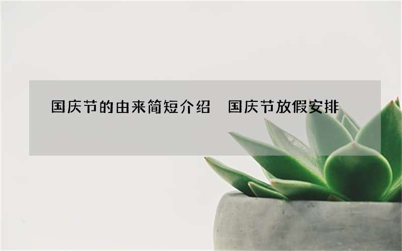 国庆节的由来简短介绍 国庆节放假安排